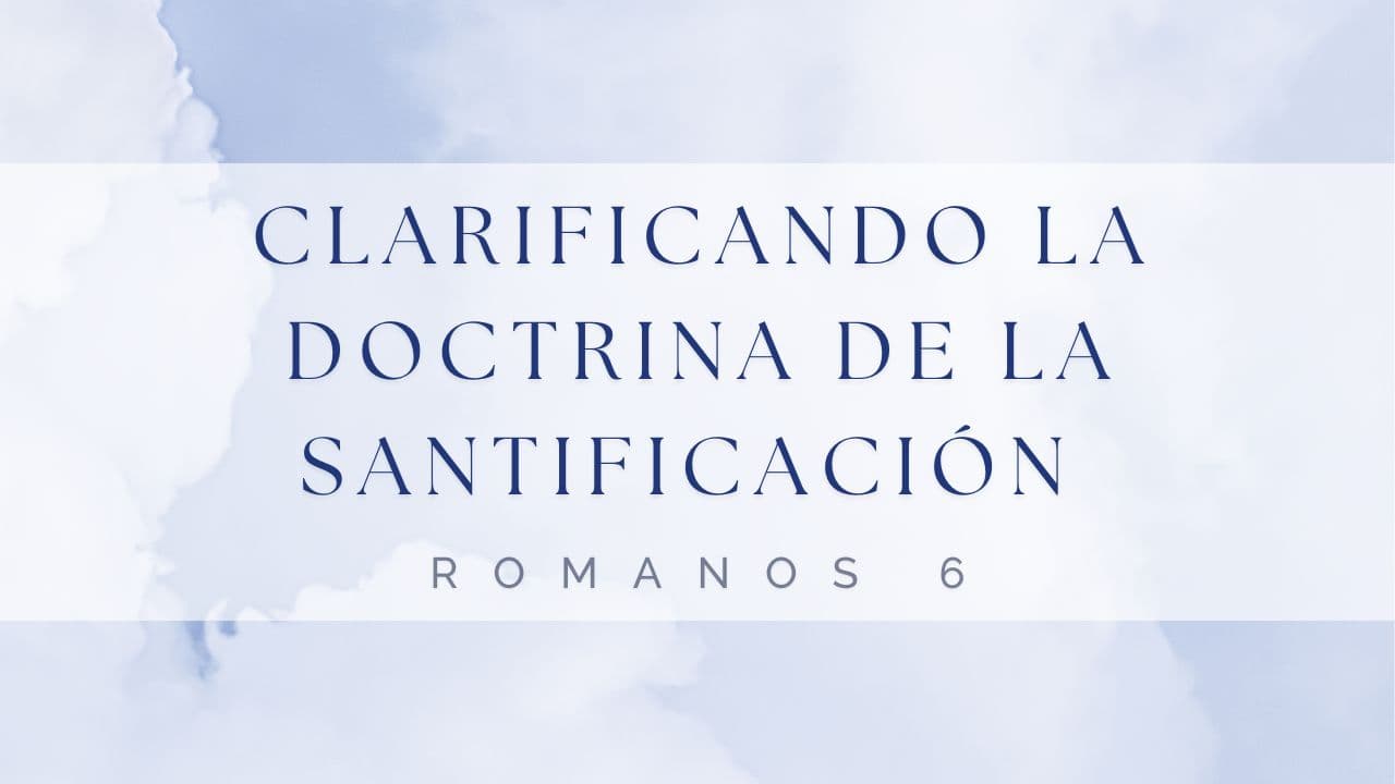Clarificando la Doctrina de la Santificación